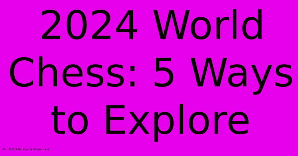 2024 World Chess: 5 Ways To Explore