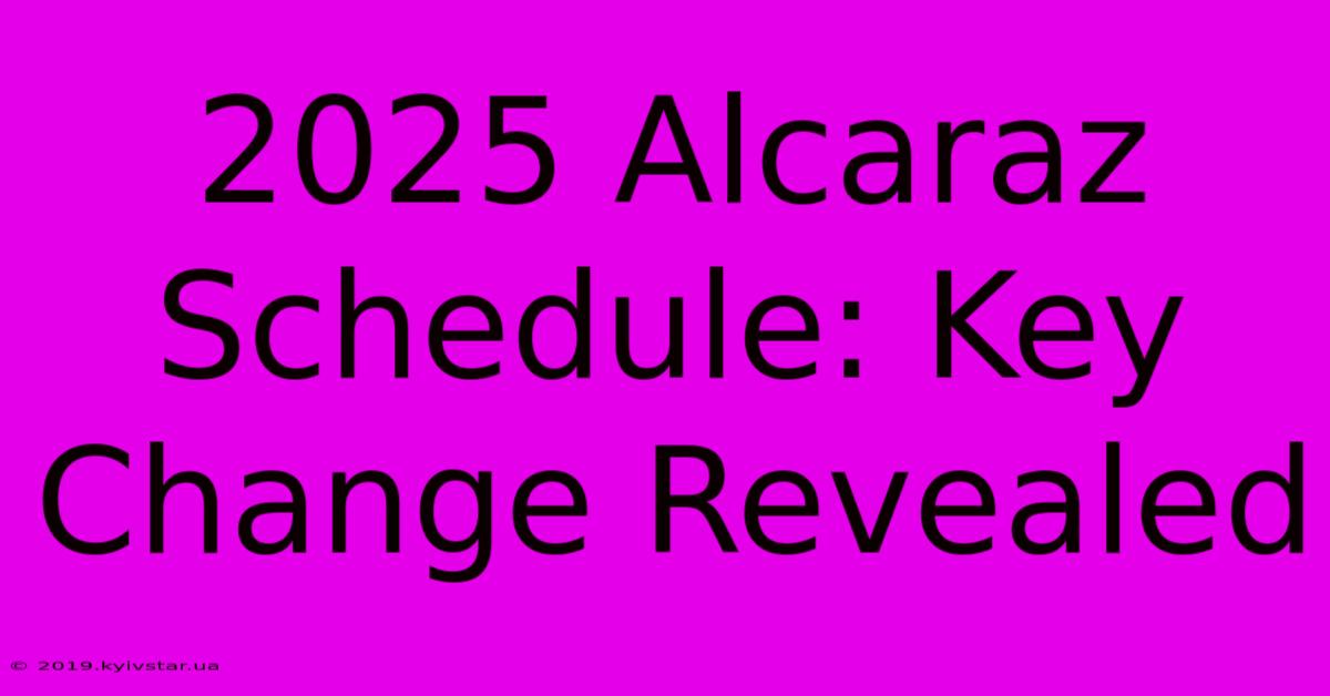 2025 Alcaraz Schedule: Key Change Revealed