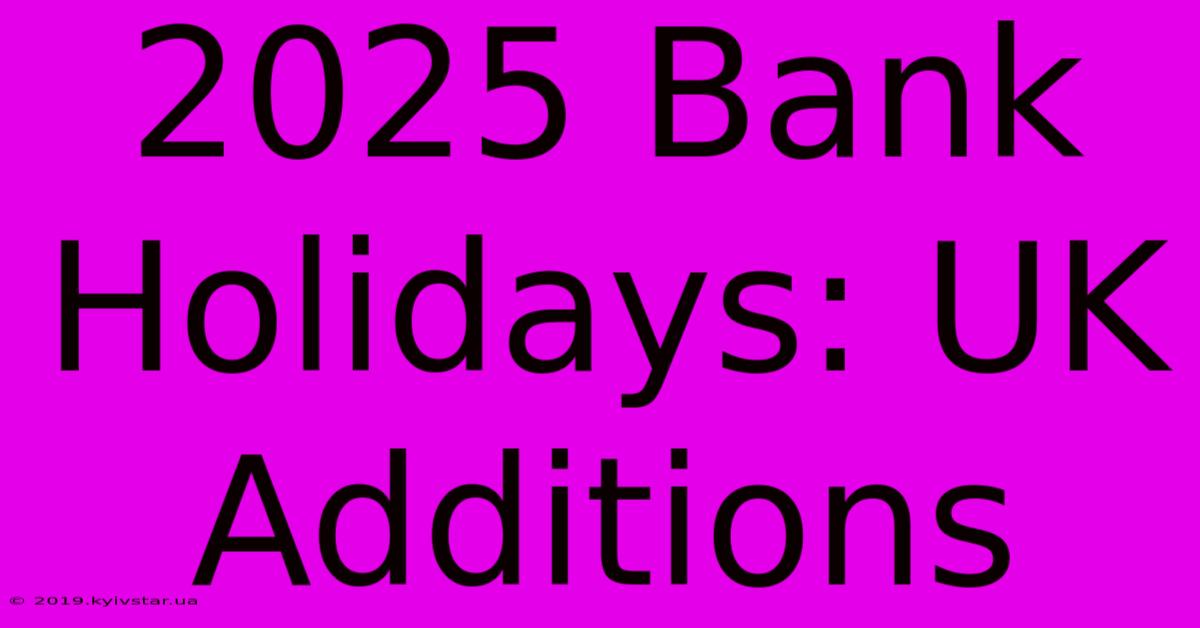 2025 Bank Holidays: UK Additions