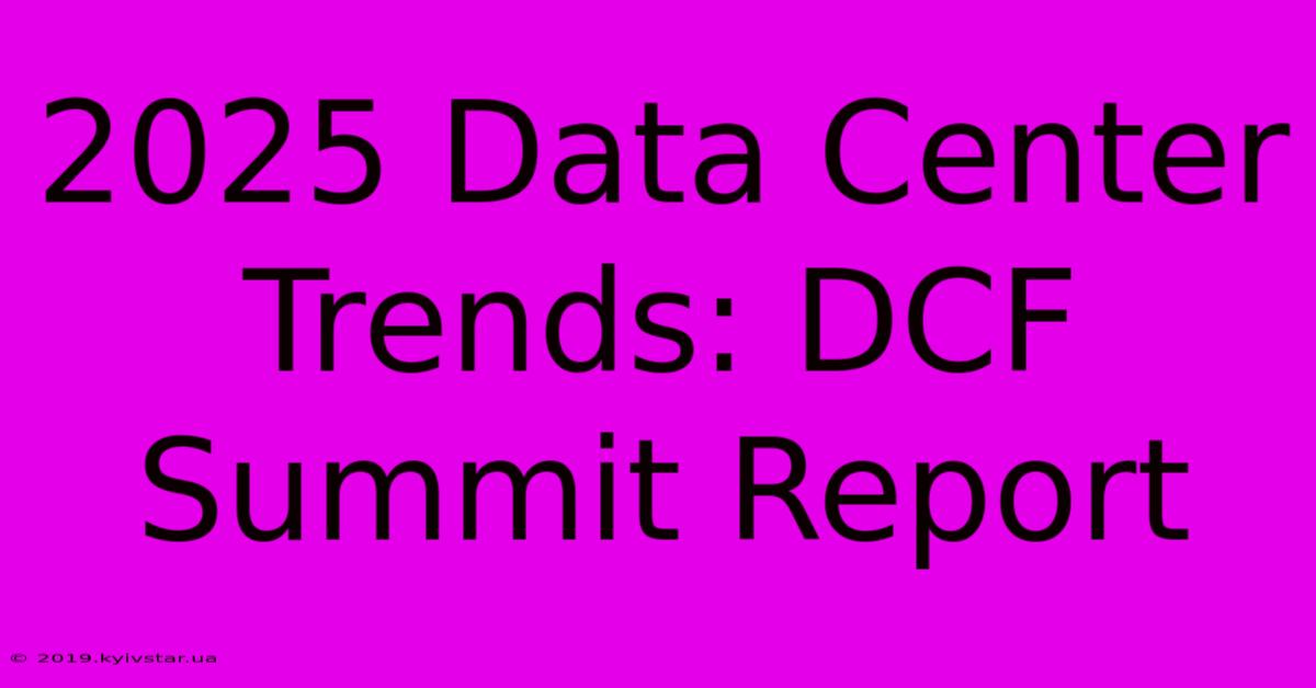 2025 Data Center Trends: DCF Summit Report