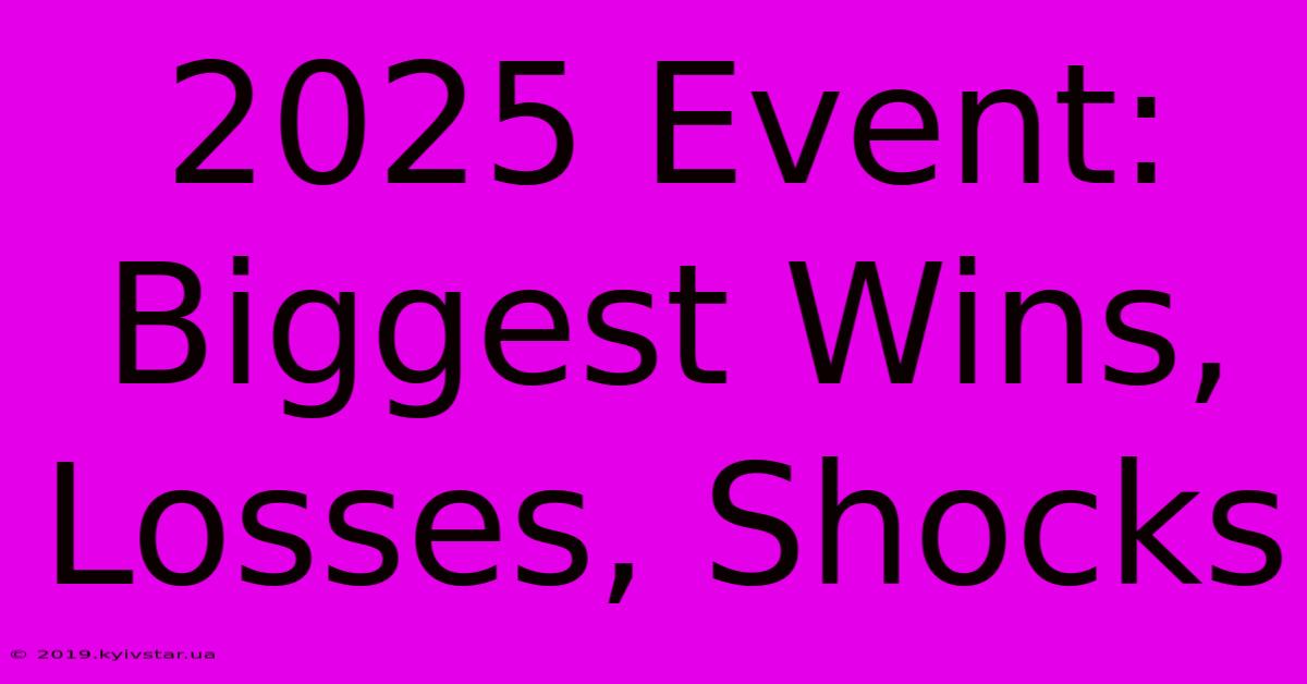 2025 Event: Biggest Wins, Losses, Shocks