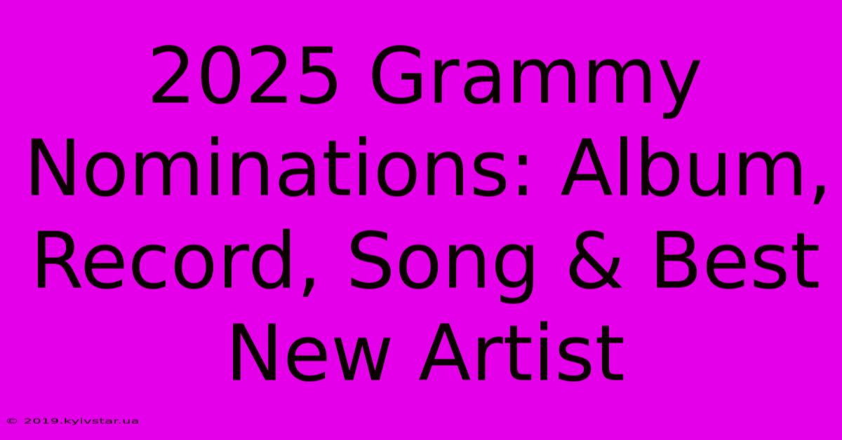 2025 Grammy Nominations: Album, Record, Song & Best New Artist 