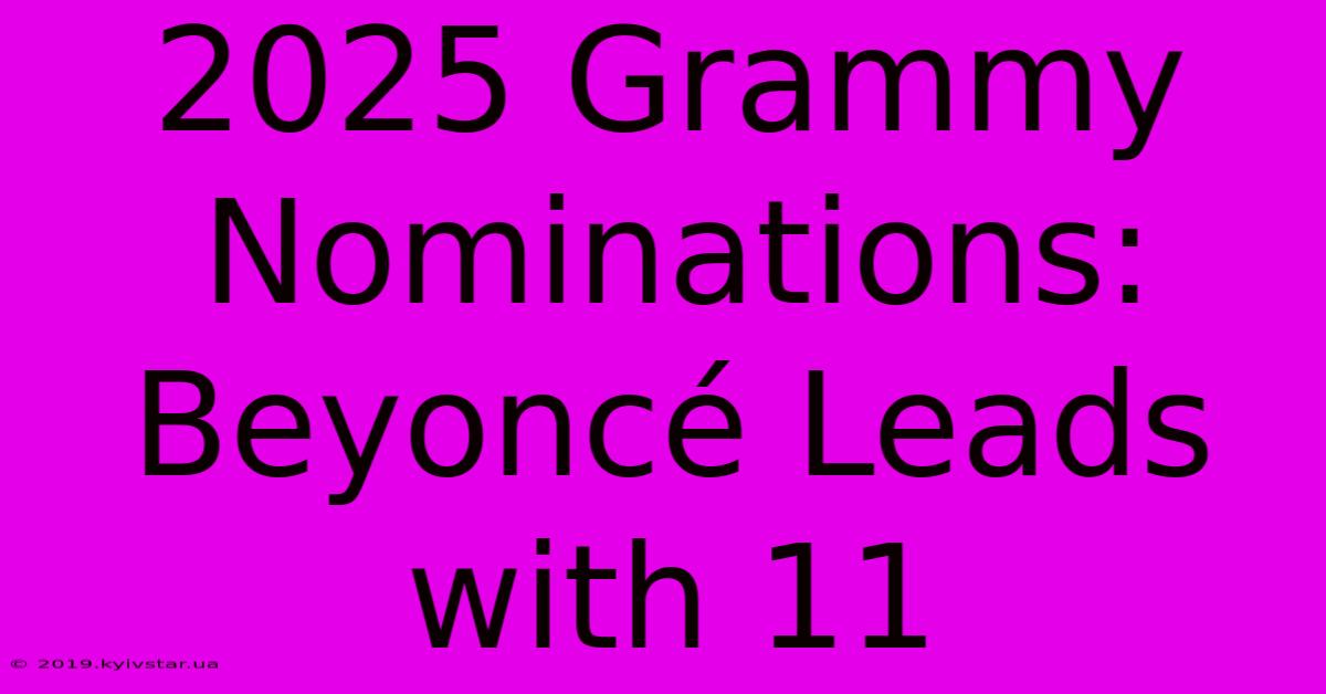 2025 Grammy Nominations: Beyoncé Leads With 11