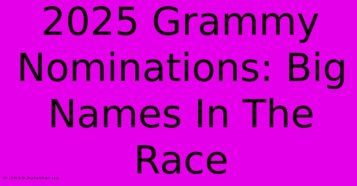 2025 Grammy Nominations: Big Names In The Race