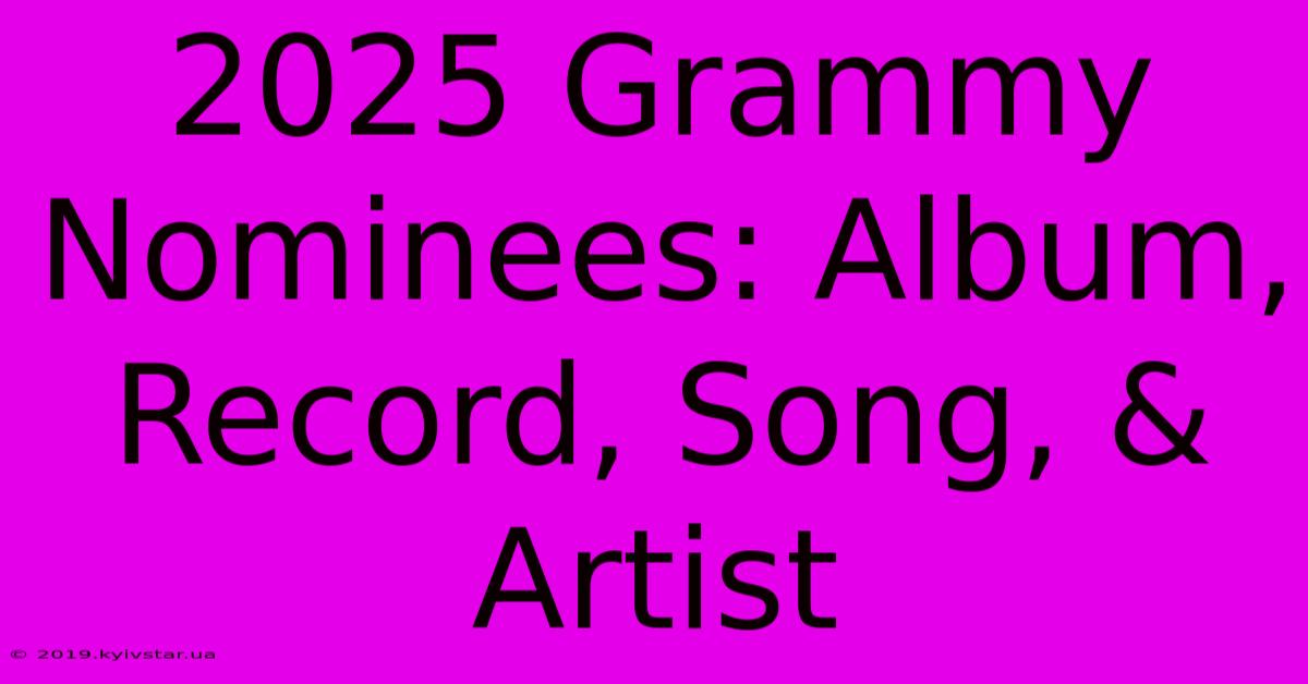 2025 Grammy Nominees: Album, Record, Song, & Artist