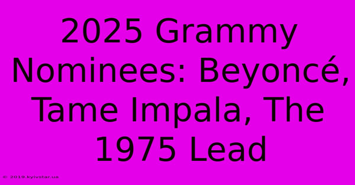 2025 Grammy Nominees: Beyoncé, Tame Impala, The 1975 Lead