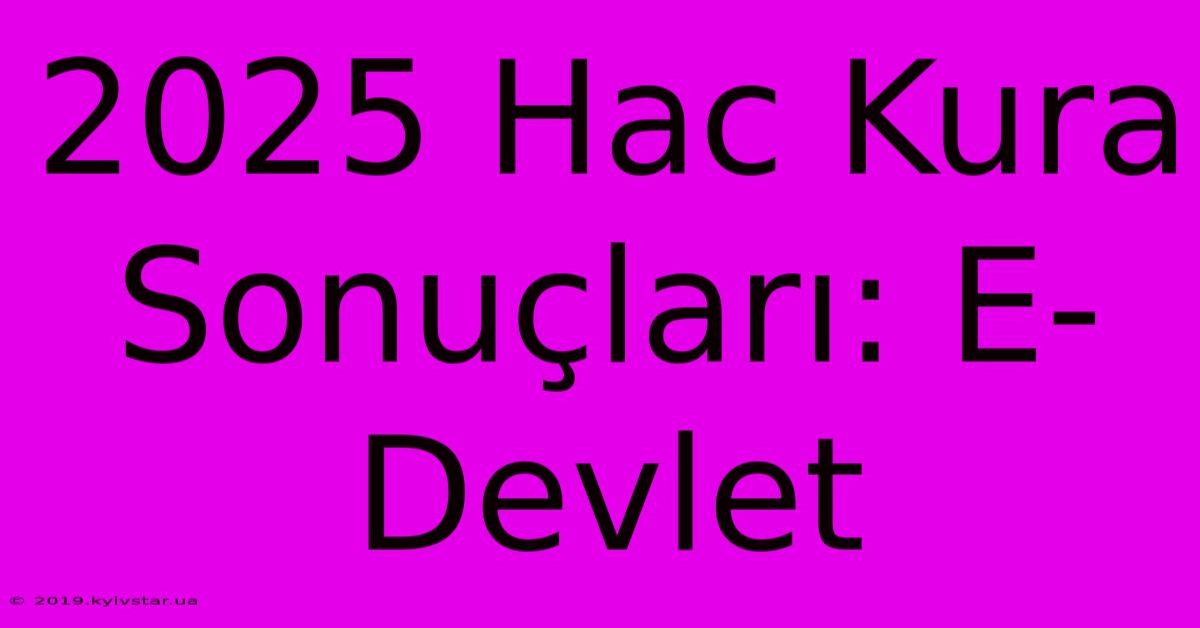 2025 Hac Kura Sonuçları: E-Devlet