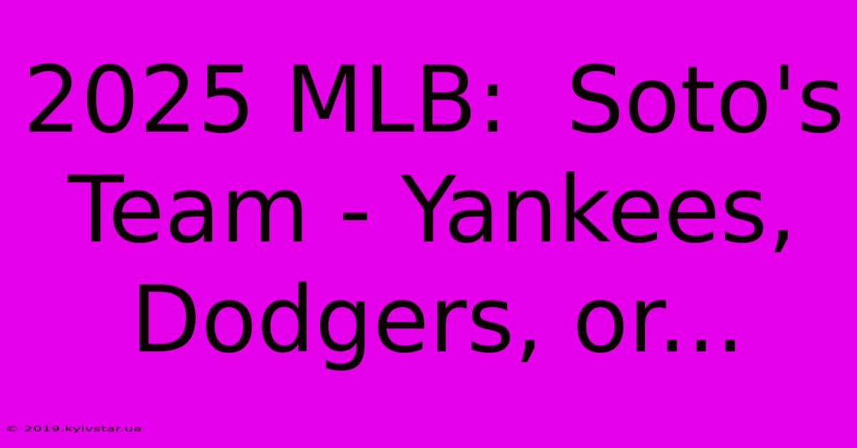 2025 MLB:  Soto's Team - Yankees, Dodgers, Or... 