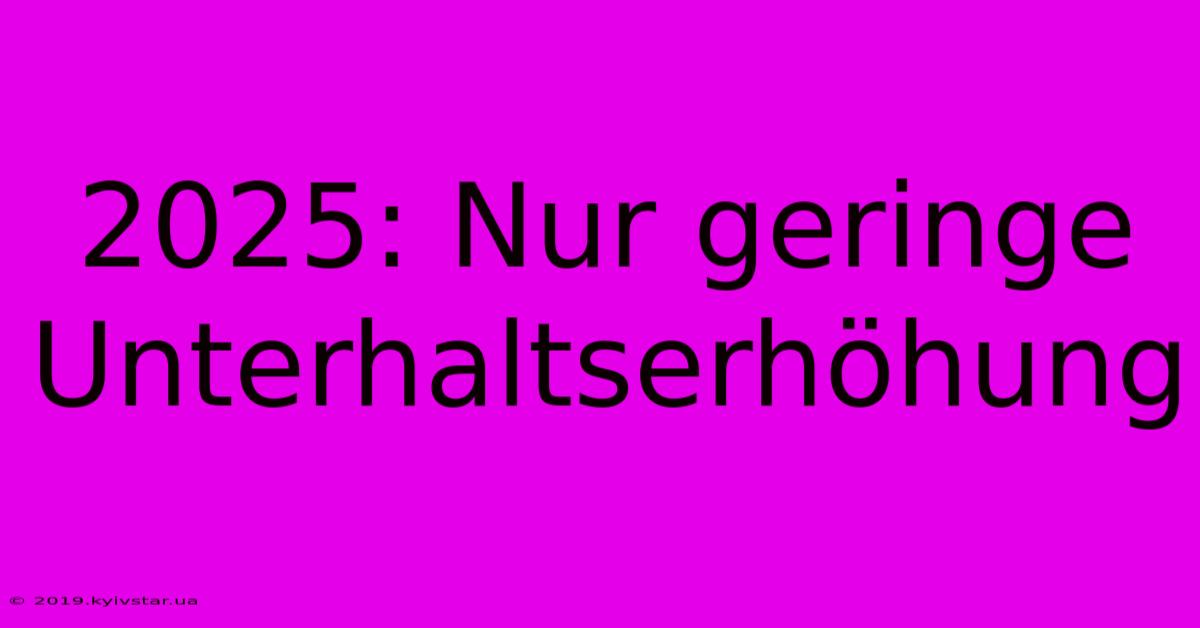 2025: Nur Geringe Unterhaltserhöhung