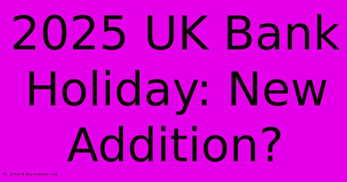 2025 UK Bank Holiday: New Addition?