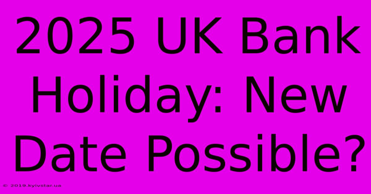 2025 UK Bank Holiday: New Date Possible?