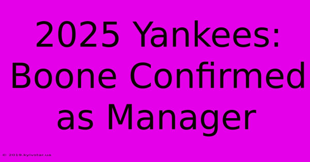 2025 Yankees: Boone Confirmed As Manager 