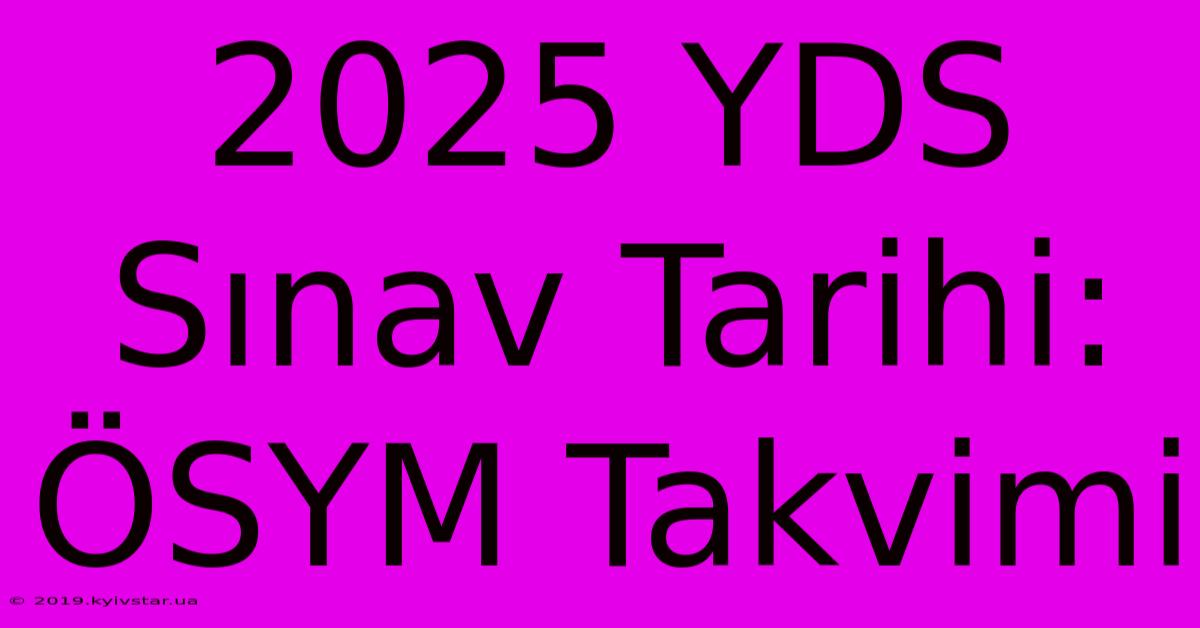 2025 YDS Sınav Tarihi: ÖSYM Takvimi