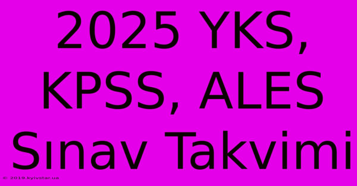 2025 YKS, KPSS, ALES Sınav Takvimi