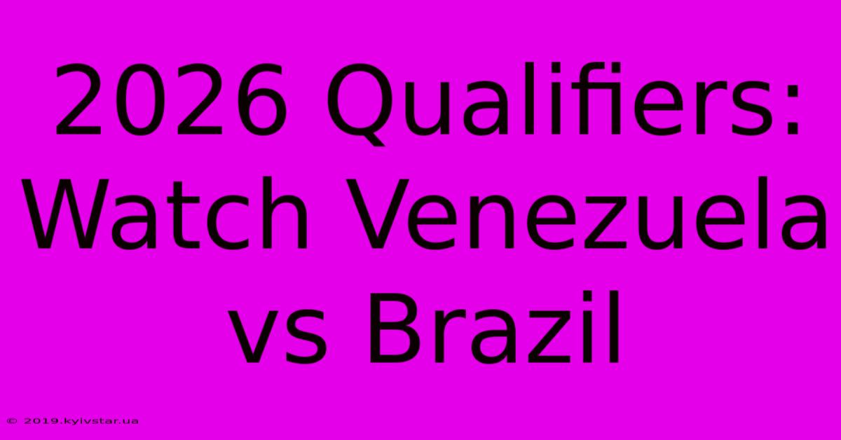 2026 Qualifiers: Watch Venezuela Vs Brazil