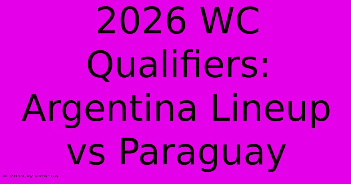 2026 WC Qualifiers: Argentina Lineup Vs Paraguay