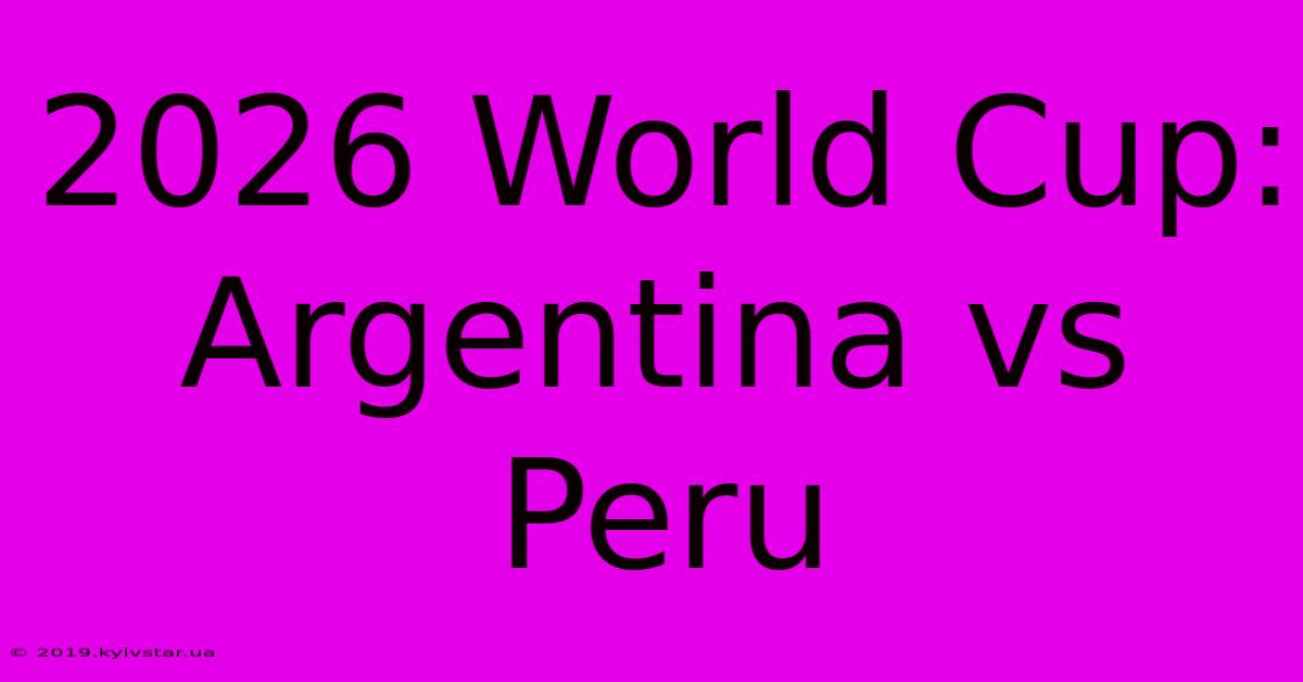 2026 World Cup: Argentina Vs Peru