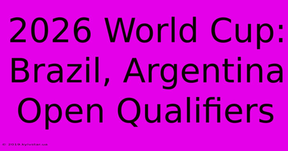 2026 World Cup: Brazil, Argentina Open Qualifiers 