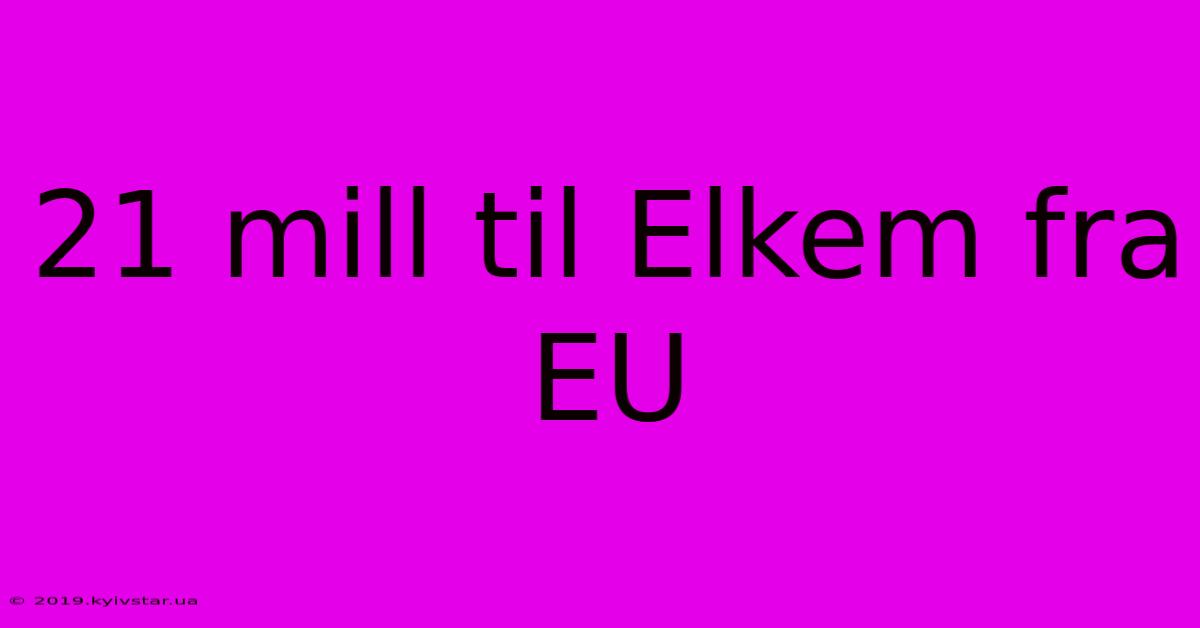 21 Mill Til Elkem Fra EU