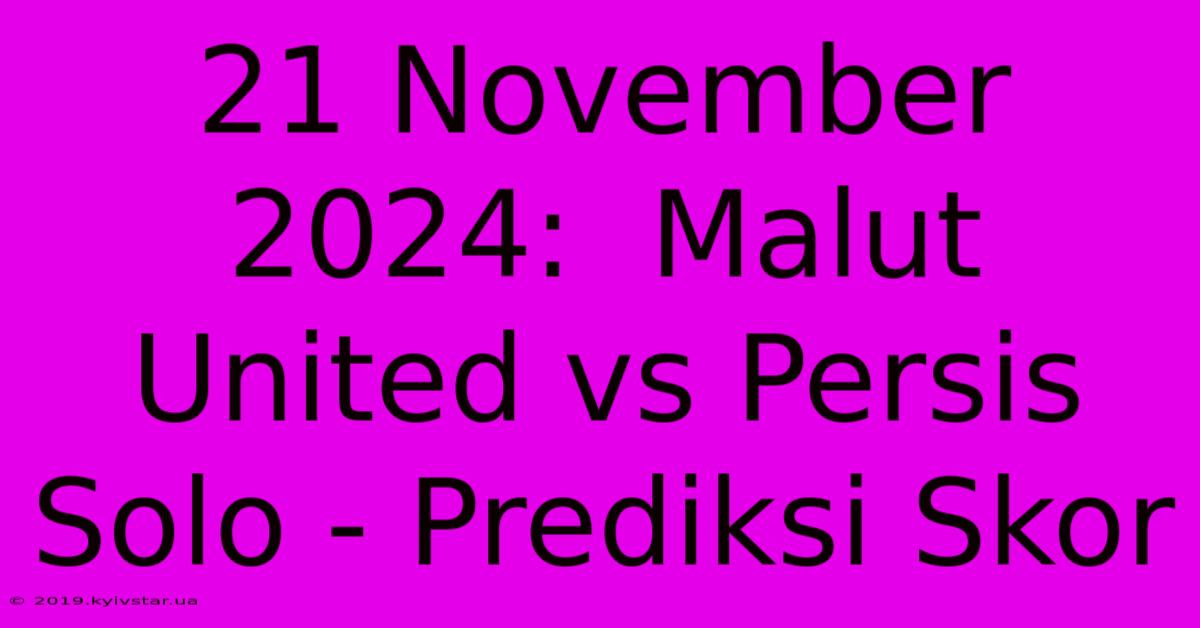 21 November 2024:  Malut United Vs Persis Solo - Prediksi Skor