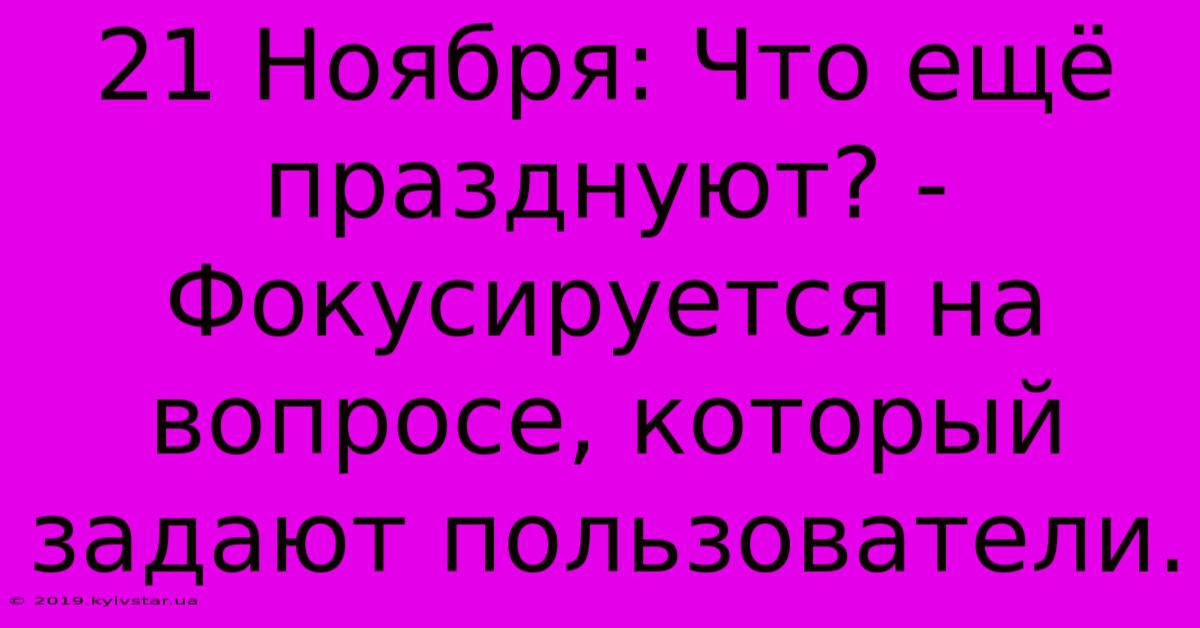 21 Ноября: Что Ещё Празднуют? -  Фокусируется На Вопросе, Который Задают Пользователи.