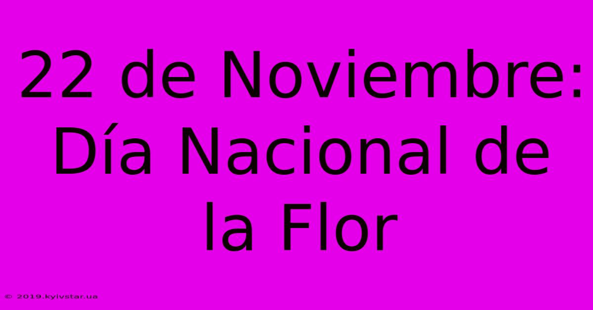 22 De Noviembre: Día Nacional De La Flor