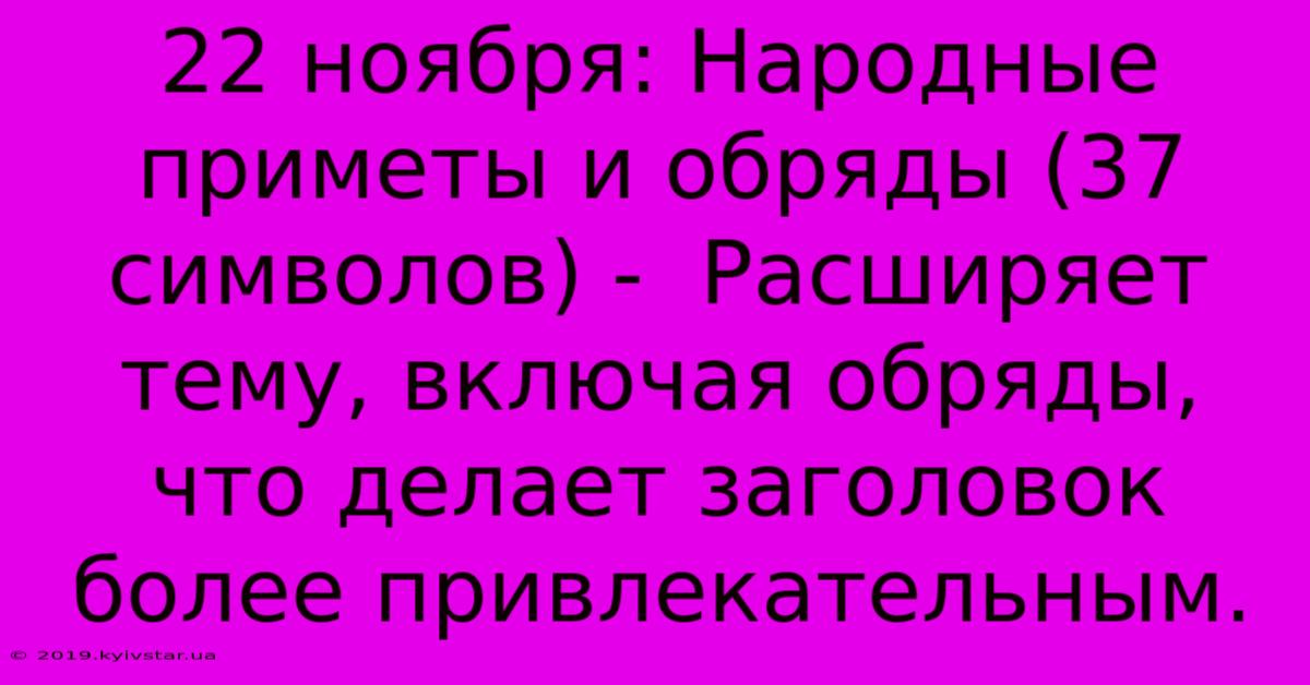 22 Ноября: Народные Приметы И Обряды (37 Символов) -  Расширяет Тему, Включая Обряды,  Что Делает Заголовок Более Привлекательным.