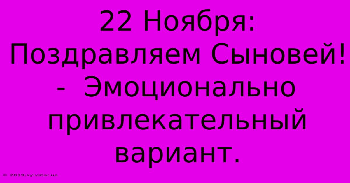 22 Ноября: Поздравляем Сыновей! -  Эмоционально Привлекательный Вариант.