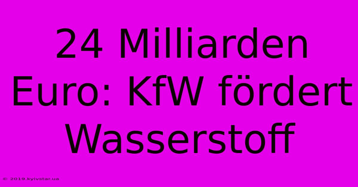 24 Milliarden Euro: KfW Fördert Wasserstoff