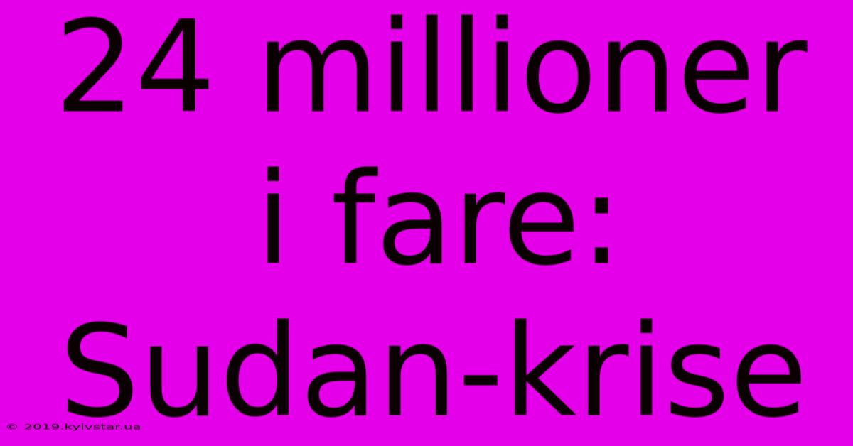 24 Millioner I Fare: Sudan-krise