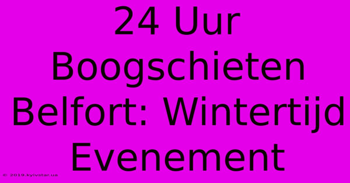 24 Uur Boogschieten Belfort: Wintertijd Evenement