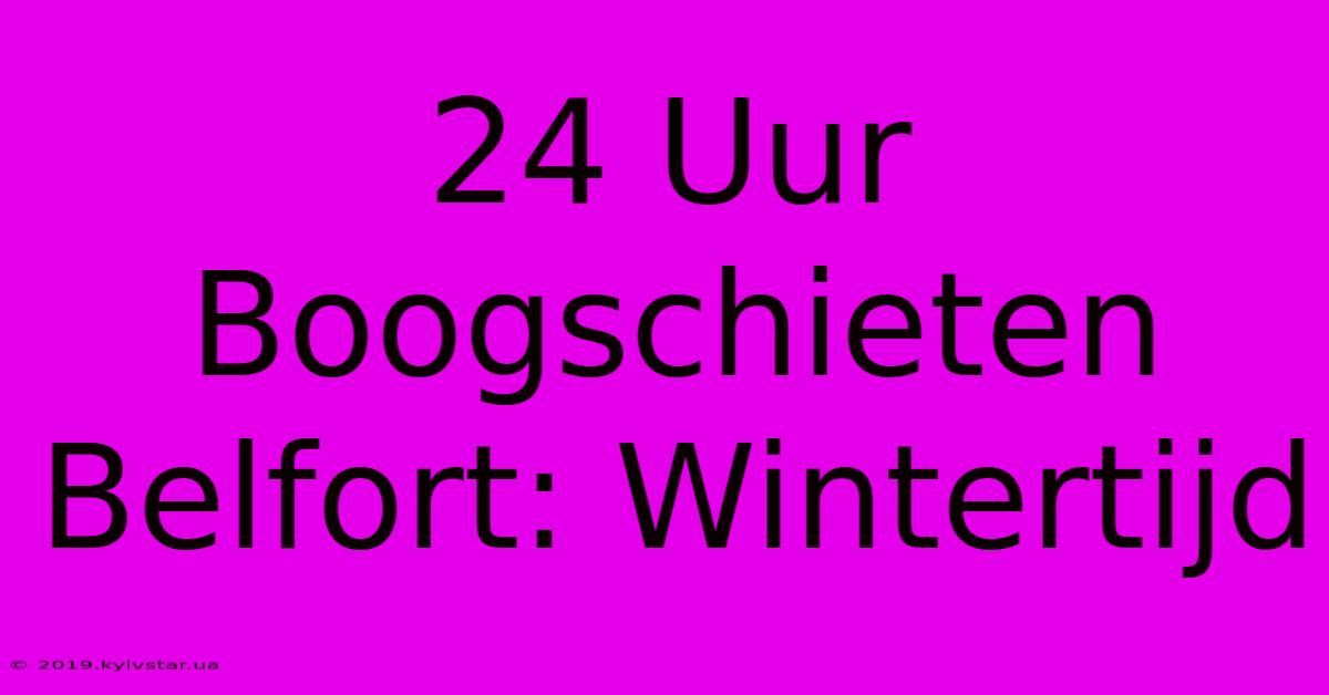 24 Uur Boogschieten Belfort: Wintertijd