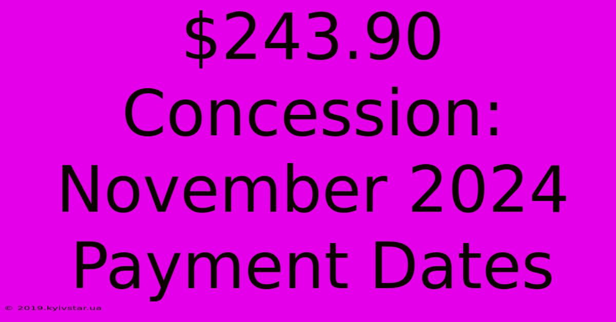 $243.90 Concession: November 2024 Payment Dates