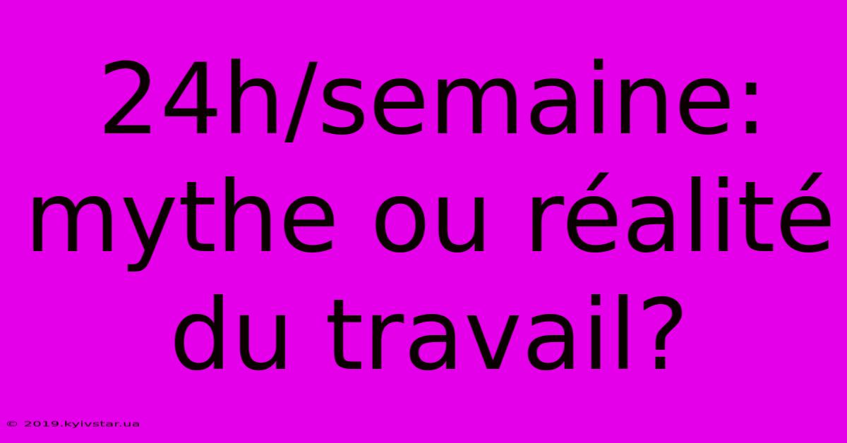 24h/semaine: Mythe Ou Réalité Du Travail?