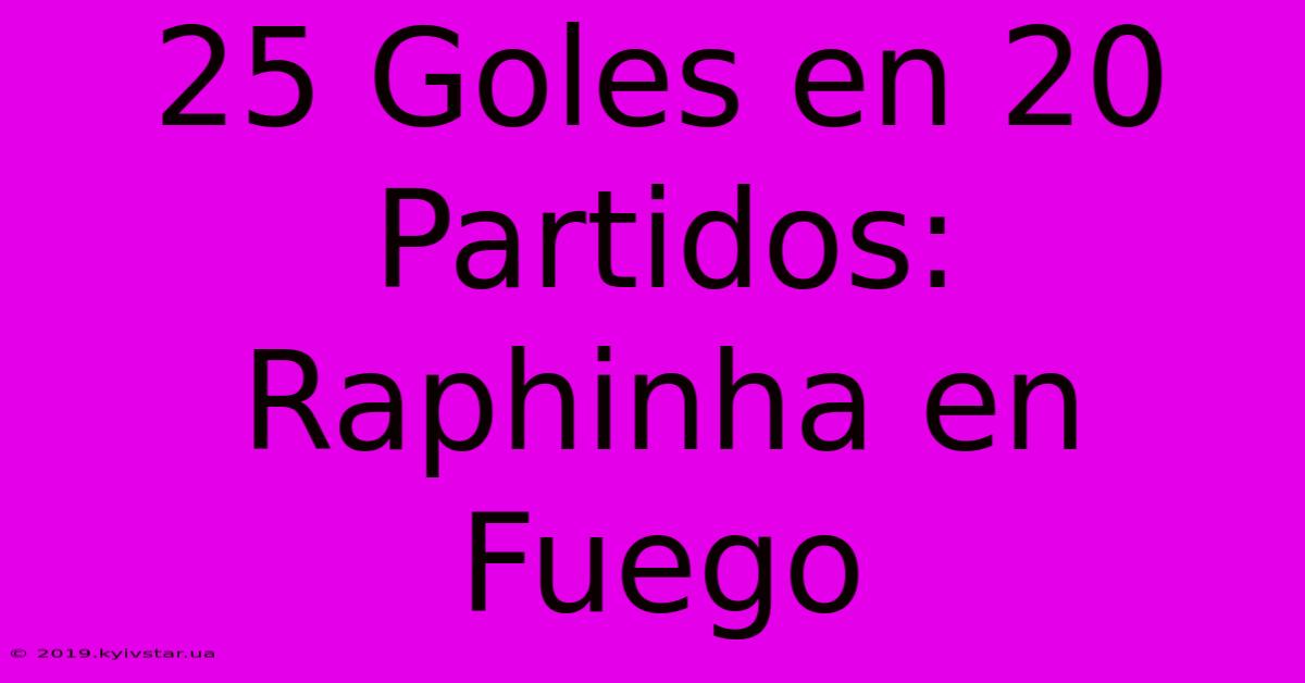 25 Goles En 20 Partidos: Raphinha En Fuego 