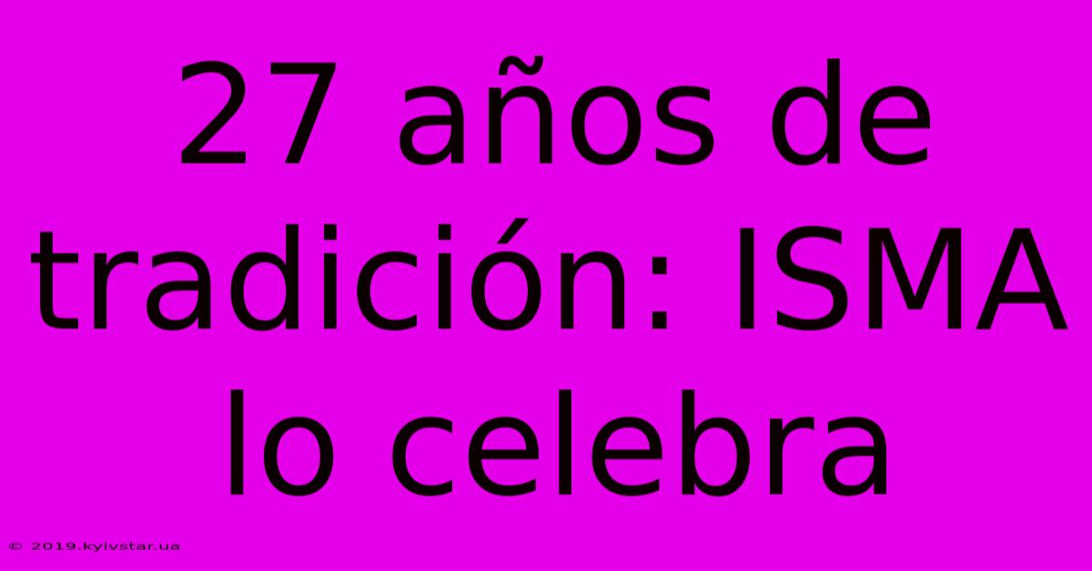 27 Años De Tradición: ISMA Lo Celebra