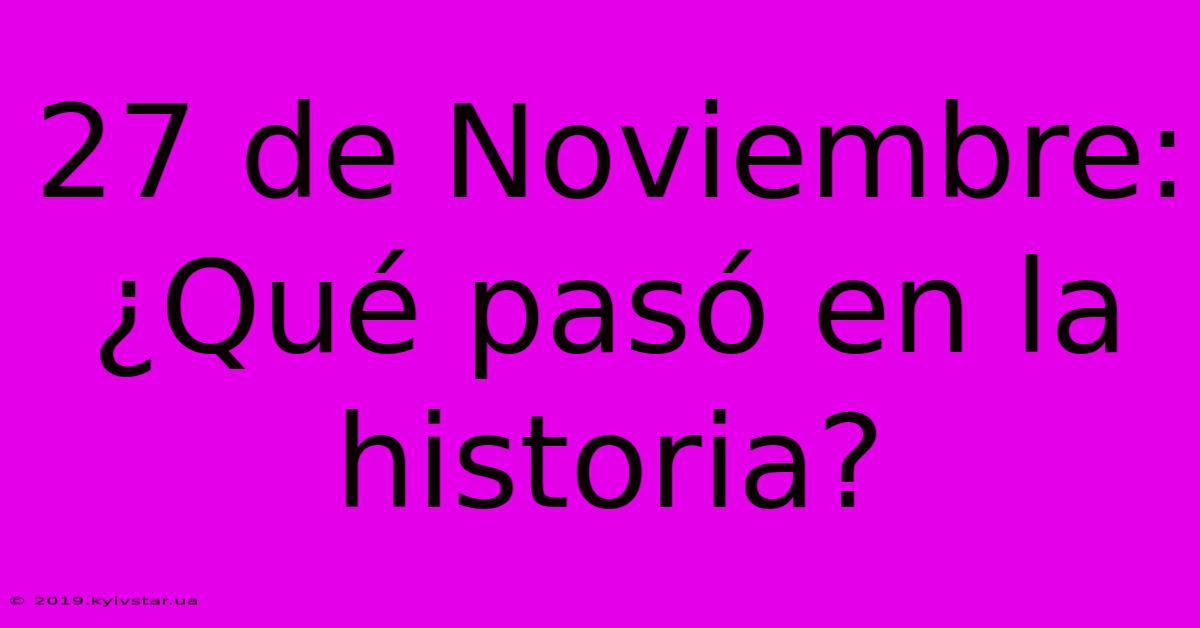 27 De Noviembre: ¿Qué Pasó En La Historia?