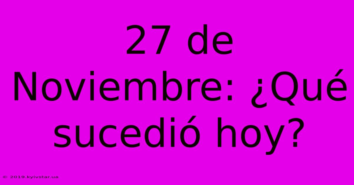 27 De Noviembre: ¿Qué Sucedió Hoy?