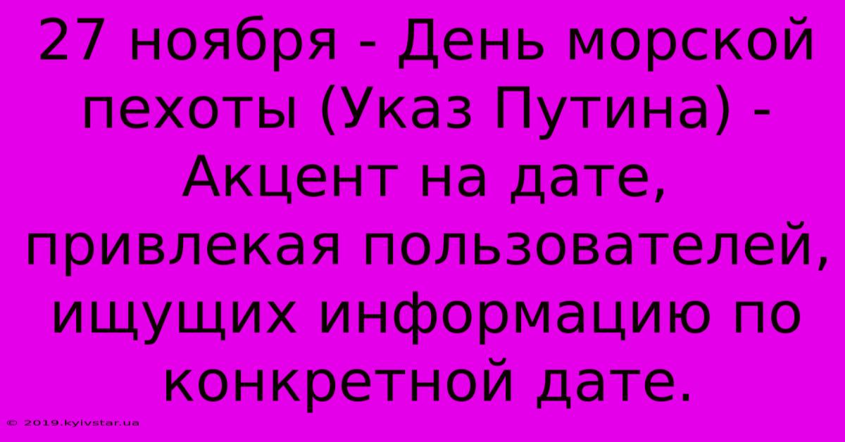 27 Ноября - День Морской Пехоты (Указ Путина) -  Акцент На Дате, Привлекая Пользователей, Ищущих Информацию По Конкретной Дате.