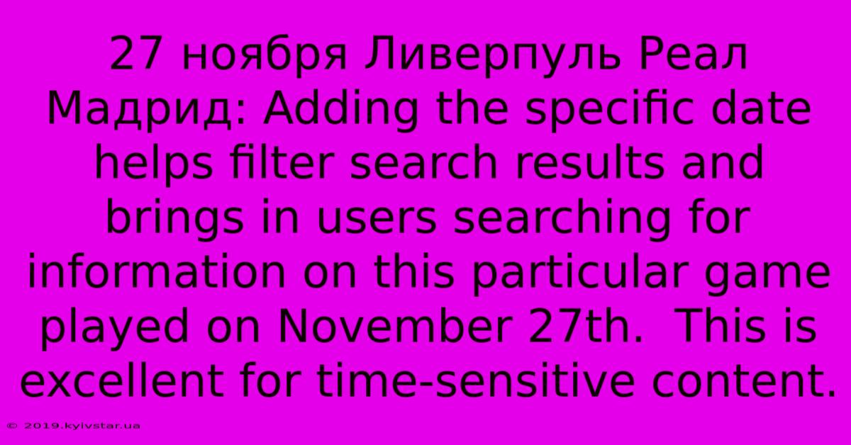 27 Ноября Ливерпуль Реал Мадрид: Adding The Specific Date Helps Filter Search Results And Brings In Users Searching For Information On This Particular Game Played On November 27th.  This Is Excellent For Time-sensitive Content.