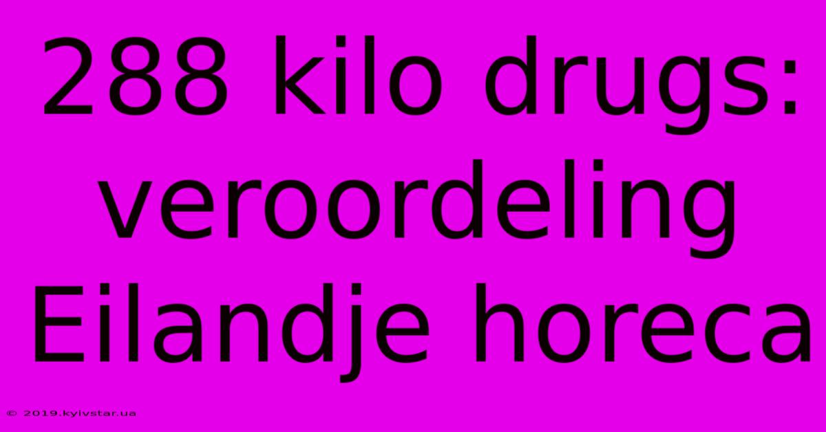 288 Kilo Drugs: Veroordeling Eilandje Horeca