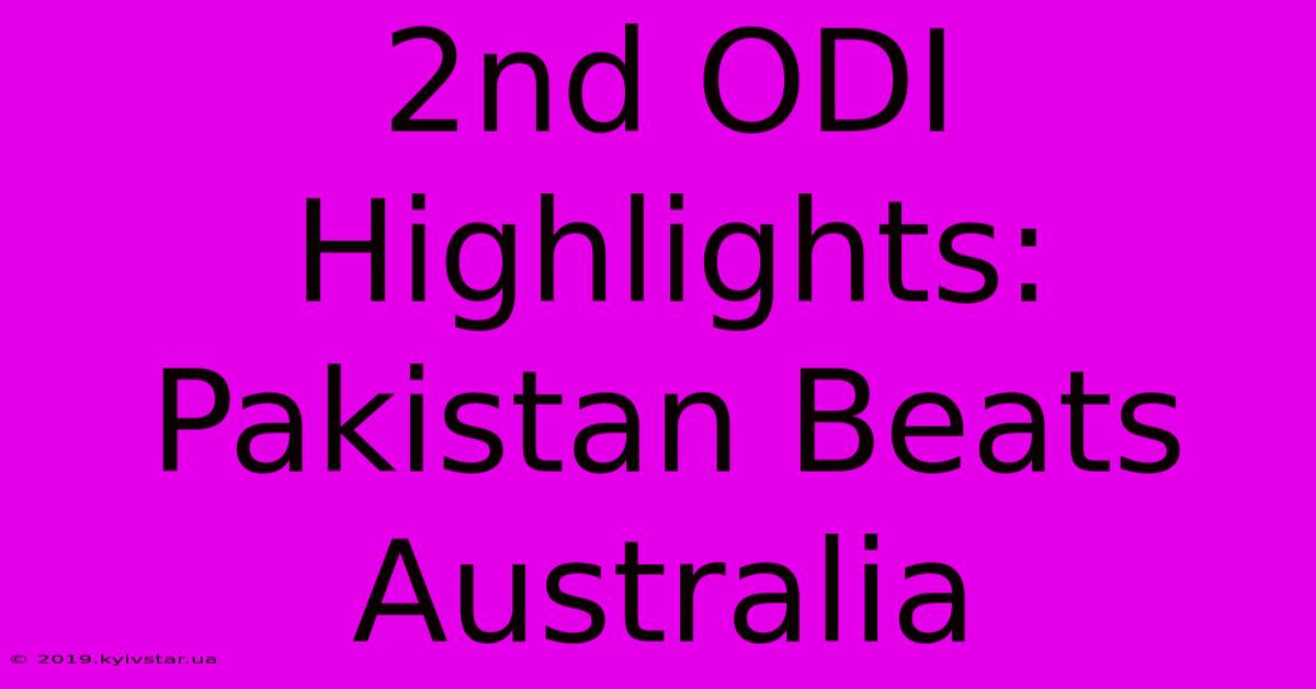 2nd ODI Highlights: Pakistan Beats Australia