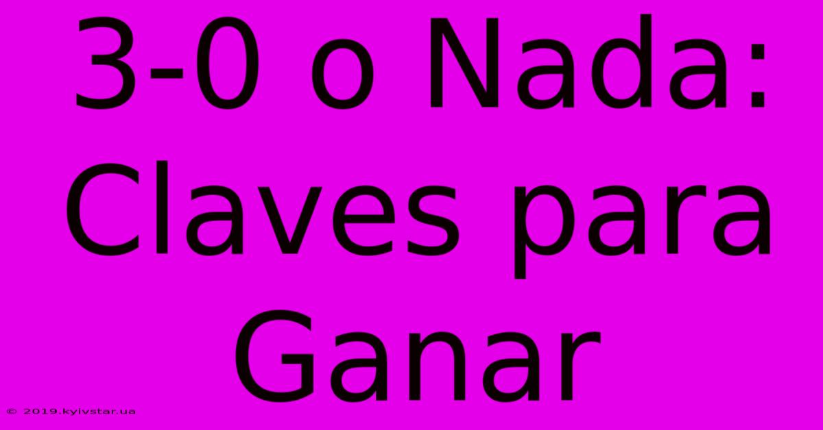 3-0 O Nada: Claves Para Ganar