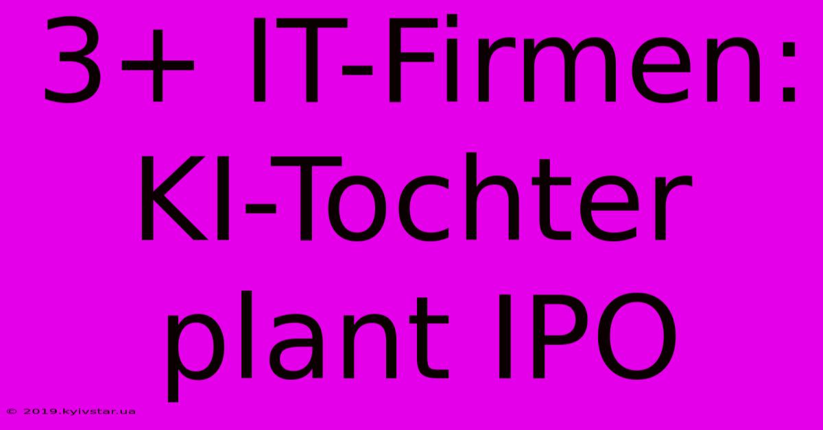 3+ IT-Firmen: KI-Tochter Plant IPO