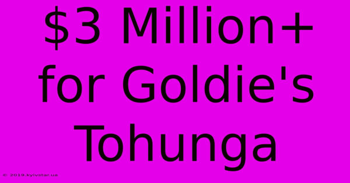 $3 Million+ For Goldie's Tohunga