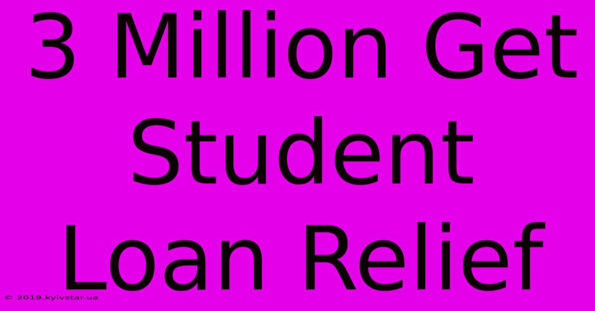 3 Million Get Student Loan Relief