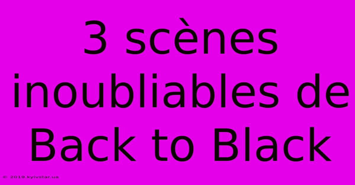 3 Scènes Inoubliables De Back To Black