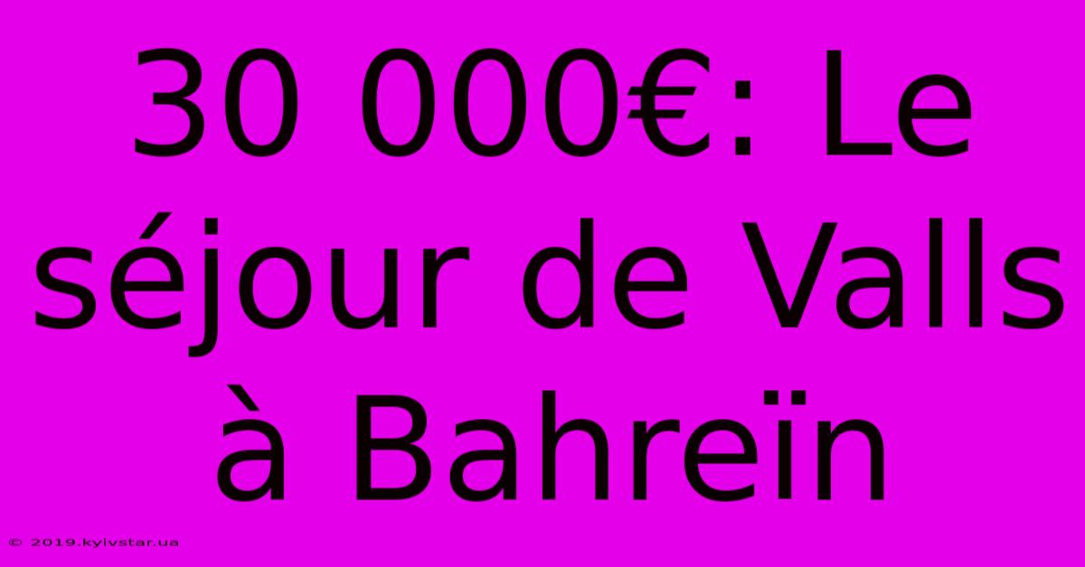 30 000€: Le Séjour De Valls À Bahreïn