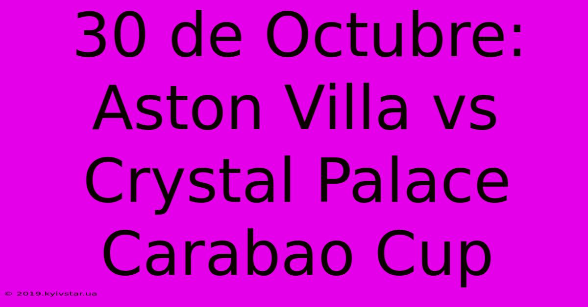 30 De Octubre: Aston Villa Vs Crystal Palace Carabao Cup