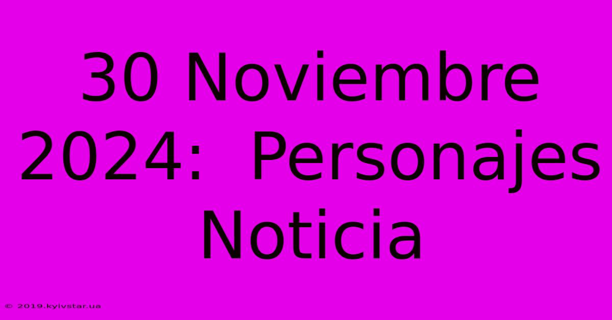 30 Noviembre 2024:  Personajes Noticia